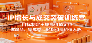 IP增长与成交突破训练营:目标制定+找高价值定位,做爆品、搞成交,轻松引高价值人脉-壹浩聊项目