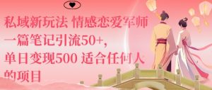 私域新玩法情感恋爱军师一篇笔记引流50+,单日变现5张适合任何人的项目-壹浩聊项目