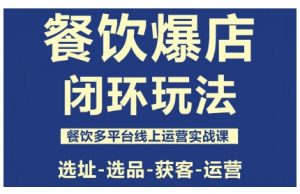 餐饮爆店闭环玩法,餐饮多平台线上运营实战课,选址-选品-获客-运营-壹浩聊项目