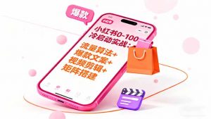 小红书0-100冷启动实战：流量算法+爆款选品+爆款文案+视频剪辑+矩阵搭建-壹浩聊项目