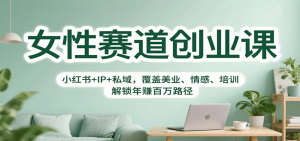女性赛道创业课：小红书+IP+私域，覆盖美业、情感、培训，解锁年赚百万路径-壹浩聊项目