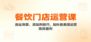 餐饮门店运营课：选址测算、添加剂技巧，加抖音美团运营，高效盈利-壹浩聊项目