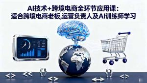 AI技术+跨境电商全环节应用课:适合跨境电商老板,运营负责人及AI训练师学习-壹浩聊项目