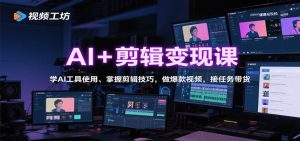 AI+剪辑变现课：学AI工具使用、掌握剪辑技巧，做爆款视频，接任务带货-壹浩聊项目