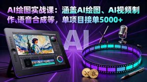 AI绘图实战课：涵盖AI绘图、AI视频制作、语音合成等，单项目接单5000+-壹浩聊项目