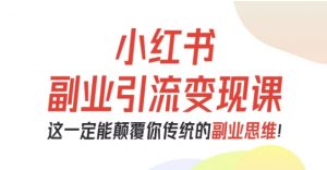 小红书副业引流变现课，从0-1跑通副业项目，这一定能颠覆你传统的副业思维-壹浩聊项目
