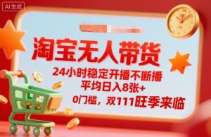 淘宝无人带货，24小时稳定开播不断播，平均日入8张+，0门槛，双11旺季来临【揭秘】-壹浩聊项目