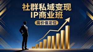 社群私域变现IP商业班，高价值定位,精准引流,私聊成交，实践年盈利破百万-壹浩聊项目