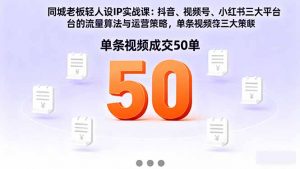 同城老板轻人设IP实战课：抖音+视频号+小红书流量算法，单条视频成交50单-壹浩聊项目