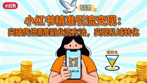 小红书精准引流变现：突破传统副业思维，掌握精准引流方法，实现私域转化-壹浩聊项目
