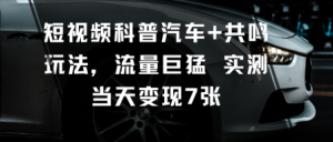 短视频科普汽车+共鸣玩法,流量巨猛实测当天变现7张-壹浩聊项目