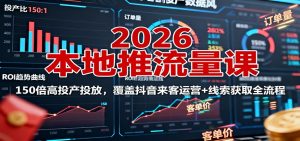 2026本地推流量课:150倍高投产投放,覆盖抖音来客运营+线索获取全流程-壹浩聊项目