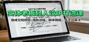 实体老板轻人设IP打造课:做成交短视频+爆款流程,脚本模板,多平台算法-壹浩聊项目
