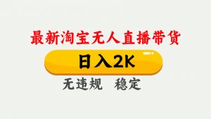 淘宝无人直播【最新】,日入2K,独家技术,无违规无封号,可矩阵,长期…-壹浩聊项目