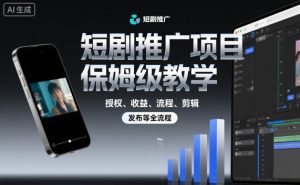 短剧推广项目保姆级教学,授权、收益、流程、剪辑,发布等全流程-壹浩聊项目