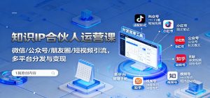 知识IP合伙人运营课:微信/公众号/朋友圈/短视频引流,多平台分发与变现-壹浩聊项目