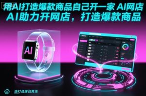 用AI打造爆款商品自己开一家AI网店,AI助力开网店,打造爆款商品-壹浩聊项目