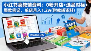 小红书卖教辅资料:0粉开店+选品对标+爆款笔记,单店月入1.2w(附教辅资料-壹浩聊项目
