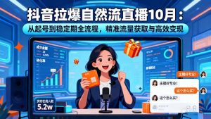 抖音拉爆自然流直播10月:从起号到稳定期全流程,精准流量获取与高效变现-壹浩聊项目