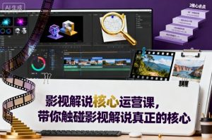 影视解说核心运营课,带你触碰影视解说真正的核心-壹浩聊项目