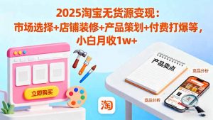 2025淘宝无货源变现:市场选择+店铺装修+产品策划+付费打爆等 小白月收1w+-壹浩聊项目
