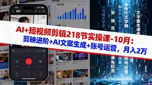 AI+短视频剪辑218节实操课-10月:剪映进阶+AI文案生成+账号运营,月入2万-壹浩聊项目
