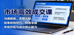 市场高效成交课:沟通模版、无限人脉、促单收钱技巧,快速掌握市场开拓与成交核心能力-壹浩聊项目
