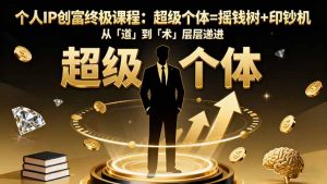 个人IP创富终极课程:超级个体=摇钱树+印钞机,从「道」到「术」层层递进-壹浩聊项目