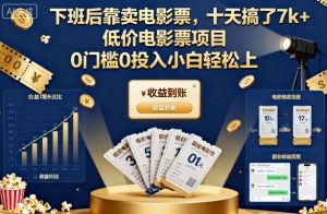 下班后靠卖电影票,十天搞了7k+,低价电影票项目,0门槛0投入小白轻松上手【揭秘】-壹浩聊项目