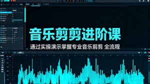 音乐剪辑进阶课:通过实操演示掌握专业的音乐剪辑全流程技能-壹浩聊项目