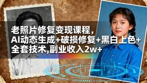 老照片修复变现课程,AI动态生成+破损修复+黑白上色+全套技术,副业收入2w+-壹浩聊项目