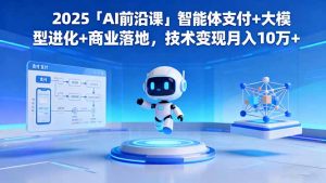 2025「AI前沿课」智能体支付+大模型进化+商业落地,技术变现月入10万+-壹浩聊项目