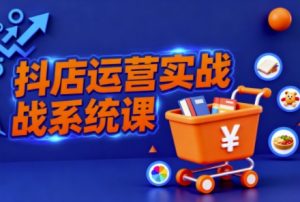 抖音小店全流程实操课,助创业者商家系统掌握抖店运营精髓-壹浩聊项目