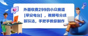 外面收费299的小众赛道【早安电台】,视频号分成新玩法,手把手教你制作-壹浩聊项目