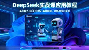 DeepSeek实战课应用教程、基础操作+多平台适配+实体赋能,掌握AI核心技能-壹浩聊项目