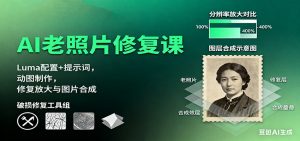 AI老照片修复课:Luma配置+提示词,动图制作,修复放大与图片合成-壹浩聊项目