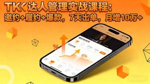 TK达人管理实战课程:邀约+履约+爆款,7天出单,月增10万+-壹浩聊项目