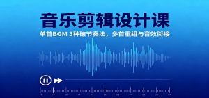 音乐剪辑设计课:单首BGM 3种破节奏法,多首重组与音效衔接-壹浩聊项目