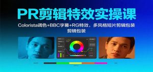 PR剪辑特效实操课:Colorista调色+BBC字幕+RG特效,多风格短片剪辑包装-壹浩聊项目