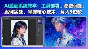 AI绘画系统教学:工具部署+参数调整+案例实战+核心技术,月入5位数-61节课-壹浩聊项目