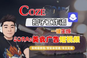 Coze扣子智能体工作流一键生成“SORA2美食广告“短视频,全流程保姆级教学-壹浩聊项目