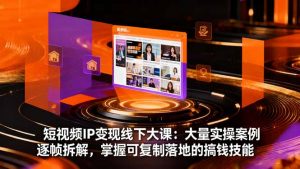 短视频IP变现线下大课:大量实操案例逐帧拆解,掌握可复制落地的搞钱技能-壹浩聊项目