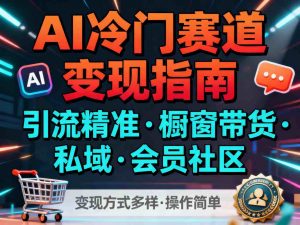 AI冷门赛道，引流精准，橱窗带货+私域+会员社区，变现方式多样，操作简单-壹浩聊项目
