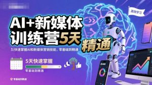 AI+新媒体训练营,5天快速掌握AI和新媒体营销技能,零基础到精通-壹浩聊项目