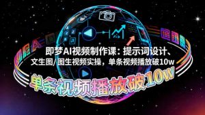 即梦AI视频制作课:提示词设计、文生图/图生视频实操,单条视频播放破10w-壹浩聊项目