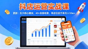 抖店运营实战课-更新:五大核心模块,40+实操场景,单店日发万单月入10w+-壹浩聊项目