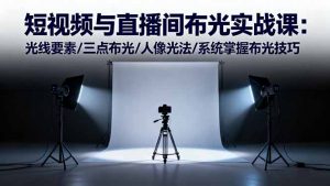 短视频与直播间布光实战课：光线要素/三点布光/人像光法/系统掌握布光技巧-壹浩聊项目