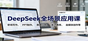 DeepSeek全场景应用课:职场写作、 PPT制作、数据分析、亲子教育、自媒体创作等-壹浩聊项目