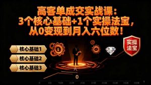 高 客单成交实战课：3个核心基础+1个实操法宝，从0变现到月入六位数！-壹浩聊项目