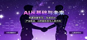 AI从基础与未来,机器深度学习,生成式AI ,产业机会,AI终极形态与人类方向-壹浩聊项目